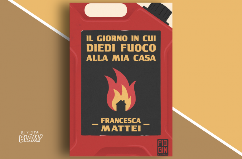  Il giorno in cui diedi fuoco alla mia casa di Francesca Mattei: una raccolta di racconti sul disfacimento. Recensione