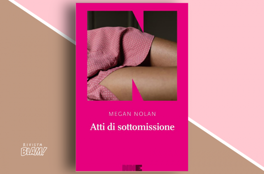 Atti di sottomissione di Megan Nolan: mettersi a nudo tra memoir e fiction. Recensione