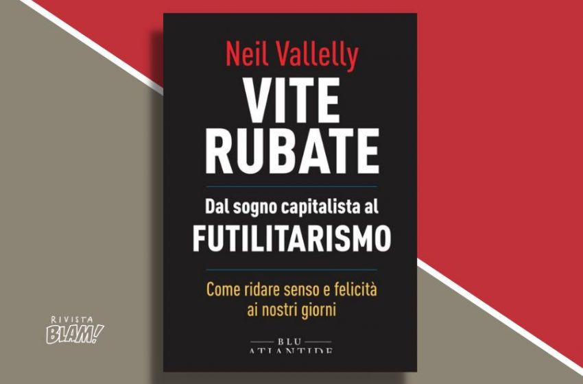  Vite Rubate. Dal sogno capitalista al futilitarismo di Neil Vallelly. Un saggio sull’homo futilitus. Recensione