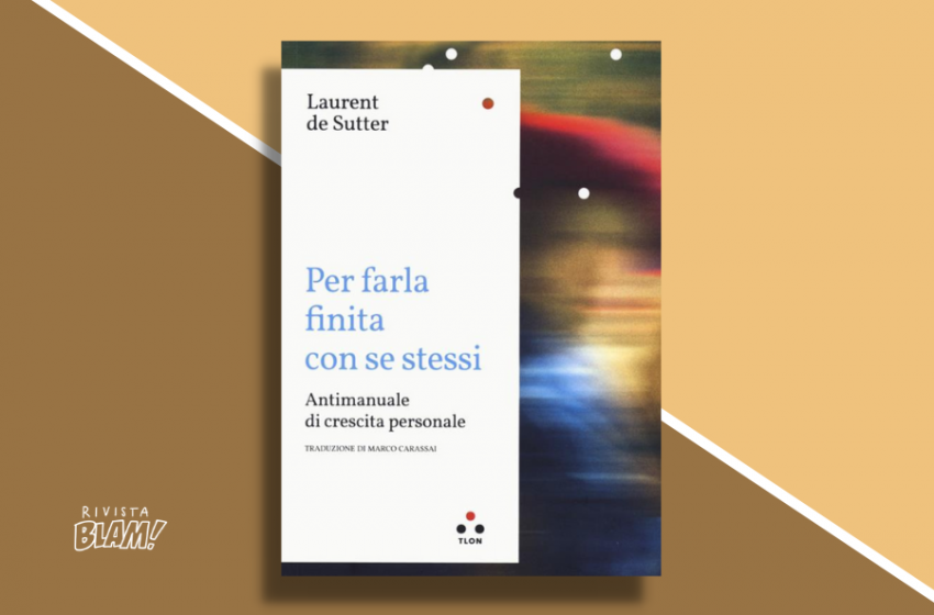  Per farla finita con se stessi di Laurent de Sutter: antimanuale di crescita personale. Recensione