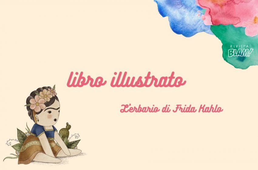  L’erbario di Frida Kahlo: un libro illustrato per avvicinarci al mondo vegetale con le storie di una grande artista