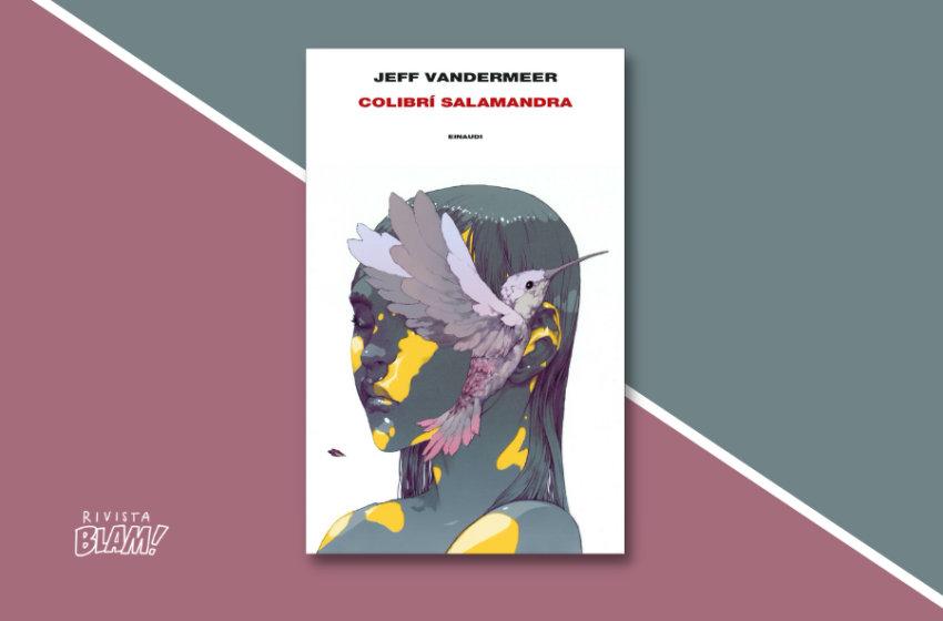  Colibrì Salamandra di Jeff VanderMeer: disvelamento su un mondo alla fine. Recensione
