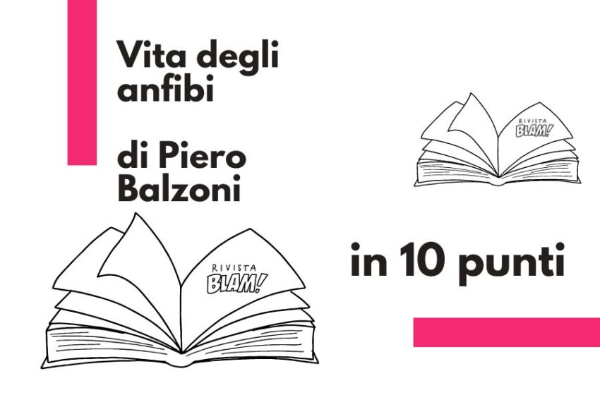  Vita degli anfibi di Piero Balzoni: il senso dell’esistenza fra memoria e assenza. Il libro in 10 punti