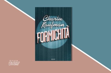 Formichità di Charlie Kaufman: un viaggio di 700 pagine nell’inconscio, alla ricerca di un film perduto