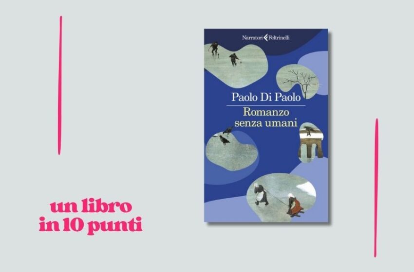  Chi siamo nei ricordi degli altri? Paolo Di Paolo ci racconta in 10 punti il suo libro “Romanzo senza umani” 